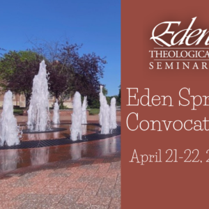 Eden’s Spring Convocation, April 21-22, 2022